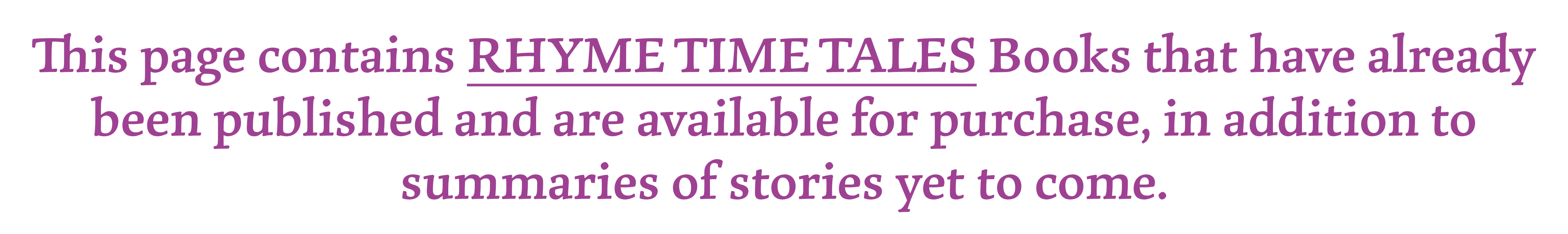 This page contains RYME TIME TALES Books that have already been published and are available for purchase, in addition to summaries of stories yet to come.