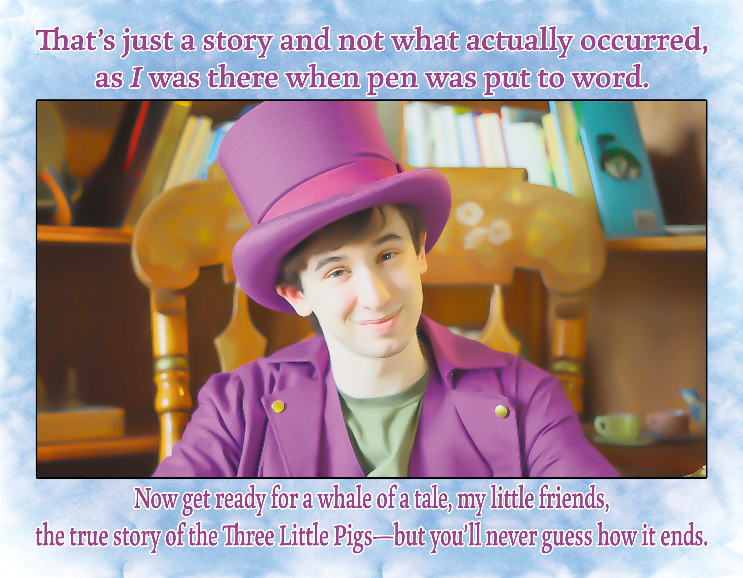 RTT smiling in a library, sitting in a rocking chair.
Text: That's just a story and not what actually occurred, as I was there when pen was put to word. Now get ready for a whale of a tale, my little friends, the true story of the Three Little Pigs- but you'll never guess how it ends.